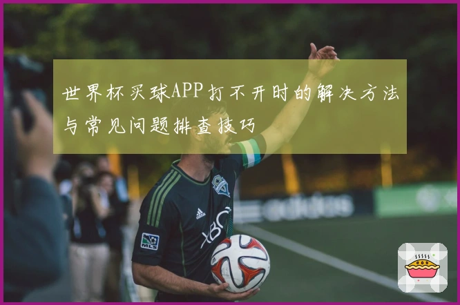 世界杯买球APP打不开时的解决方法与常见问题排查技巧