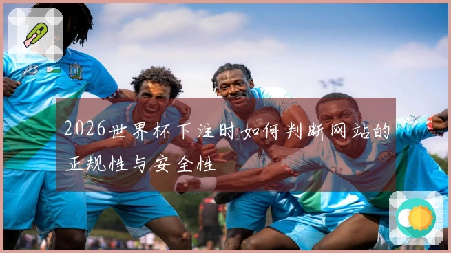 2026世界杯下注时如何判断网站的正规性与安全性