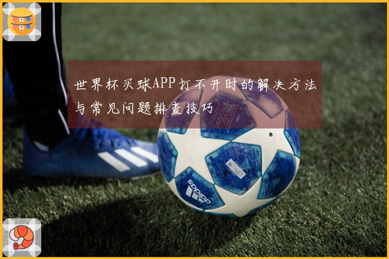 世界杯买球APP打不开时的解决方法与常见问题排查技巧
