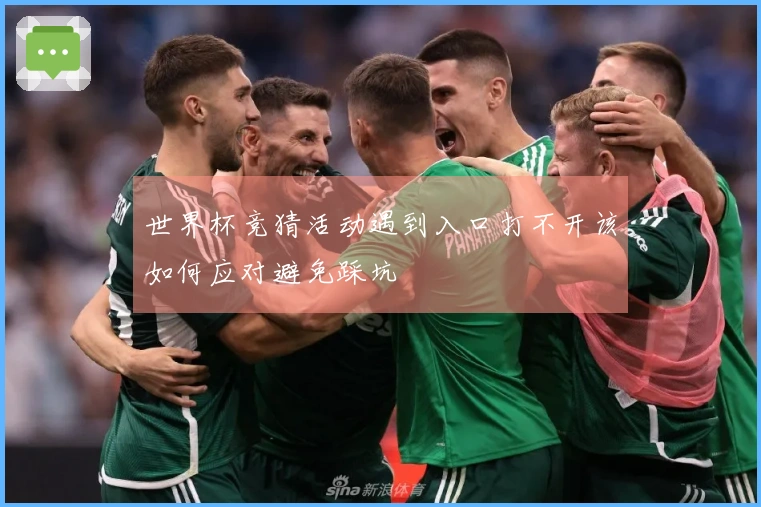 世界杯竞猜活动遇到入口打不开该如何应对避免踩坑