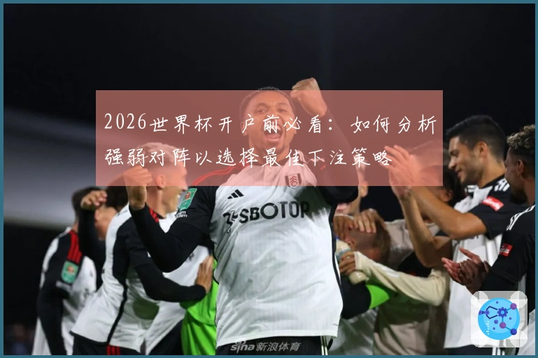 2026世界杯开户前必看：如何分析强弱对阵以选择最佳下注策略