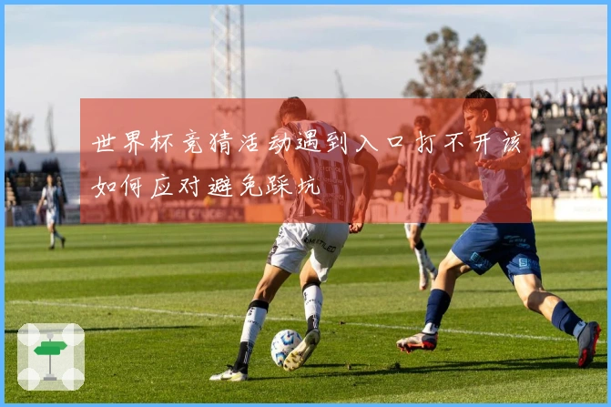 世界杯竞猜活动遇到入口打不开该如何应对避免踩坑