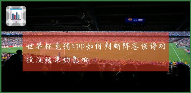 世界杯竞猜app如何判断阵容伤停对投注结果的影响