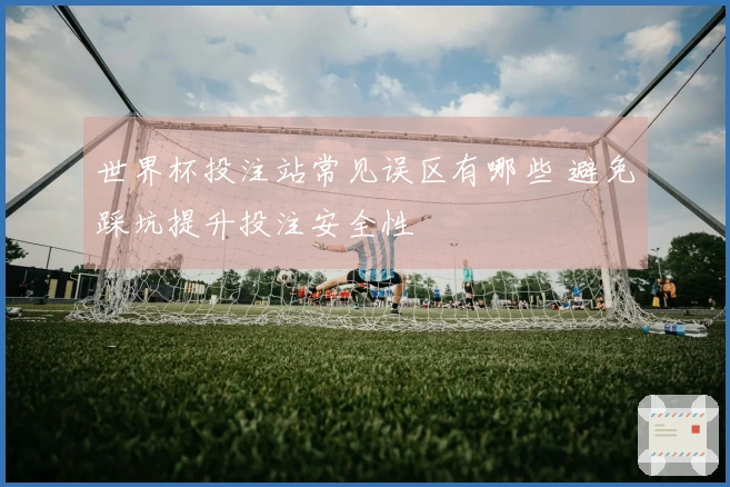 世界杯投注站常见误区有哪些 避免踩坑提升投注安全性