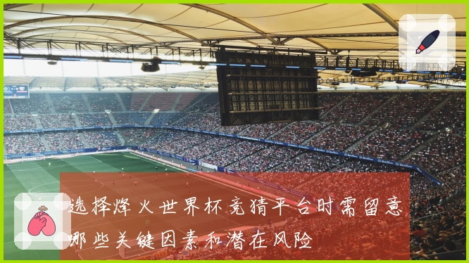 选择烽火世界杯竞猜平台时需留意哪些关键因素和潜在风险