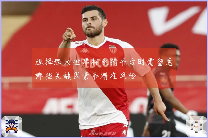 选择烽火世界杯竞猜平台时需留意哪些关键因素和潜在风险